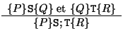 $\begin{array}{c}
\{P\} \mathtt{S} \{Q\} \mbox{ et } \{Q\} \mathtt{T} \{ R \}\\
\hline
\{P\} \mathtt{S;T} \{R \}
\end{array}$
