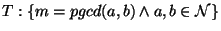 $T:\{ m=pgcd(a,b) \wedge a,b \in \mathcal{N}\}$