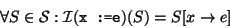 \begin{displaymath}\forall S\in \mathcal{S}:
\mathcal{I}(\mbox{\texttt{x:=e}})(S)=S[x\rightarrow e]\end{displaymath}