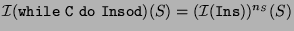 $\mathcal{I}(\mbox{\texttt{while} $\mathtt{C}$\ \texttt{do} $\mathtt{Ins}$\texttt{od}})(S)=(\mathcal{I}(\mathtt{Ins}))^{n_S}(S)$