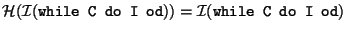 $\mathcal{H}(\mathcal{I}(\mbox{\texttt{while C do I od}}))=\mathcal{I}(\mbox{\texttt{while C do
I od}})$